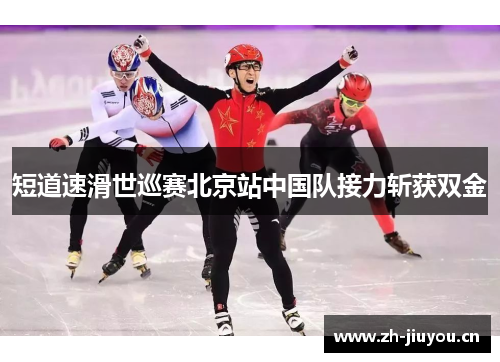短道速滑世巡赛北京站中国队接力斩获双金 短道速滑世巡赛北京站中国队接力斩获双金