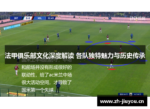 法甲俱乐部文化深度解读 各队独特魅力与历史传承