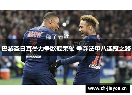 巴黎圣日耳曼力争欧冠荣耀 争夺法甲八连冠之路