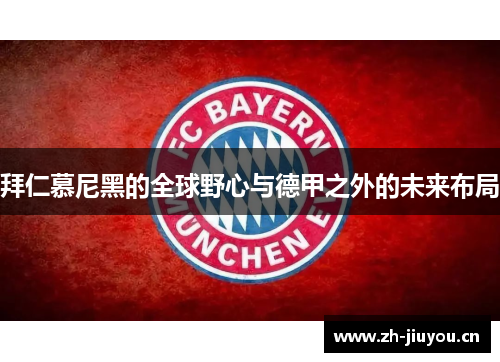 拜仁慕尼黑的全球野心与德甲之外的未来布局 拜仁慕尼黑的全球野心与德甲之外的未来布局