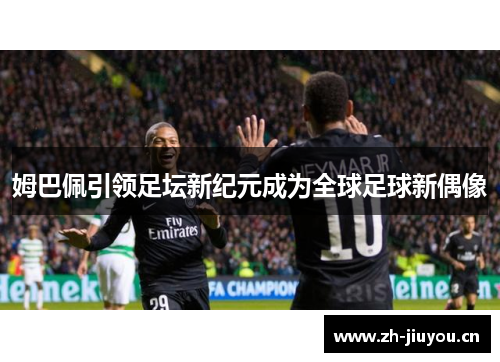 姆巴佩引领足坛新纪元成为全球足球新偶像