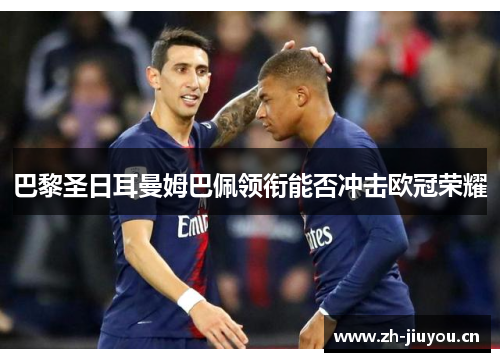 巴黎圣日耳曼姆巴佩领衔能否冲击欧冠荣耀