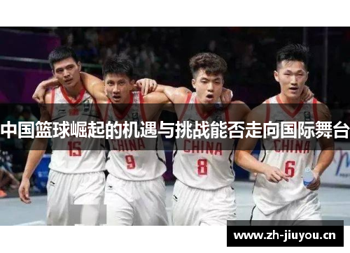 中国篮球崛起的机遇与挑战能否走向国际舞台