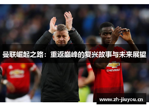 曼联崛起之路：重返巅峰的复兴故事与未来展望