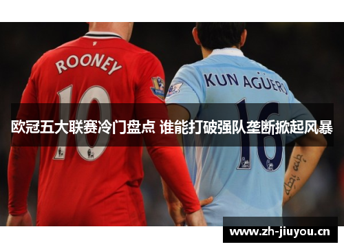 欧冠五大联赛冷门盘点 谁能打破强队垄断掀起风暴 欧冠五大联赛冷门盘点 谁能打破强队垄断掀起风暴