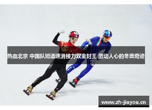 热血北京 中国队短道速滑接力双金封王 激动人心的冬奥奇迹