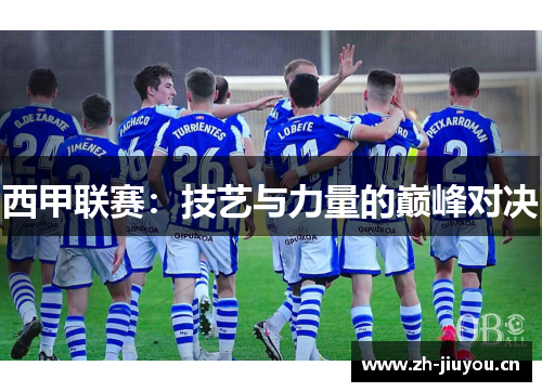 西甲联赛:技艺与力量的巅峰对决 西甲联赛:技艺与力量的巅峰对决
