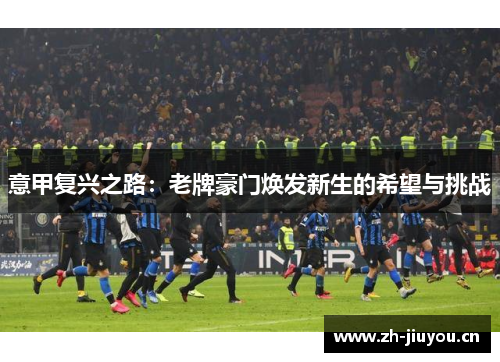 意甲复兴之路：老牌豪门焕发新生的希望与挑战
