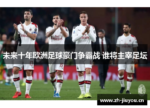 未来十年欧洲足球豪门争霸战 谁将主宰足坛