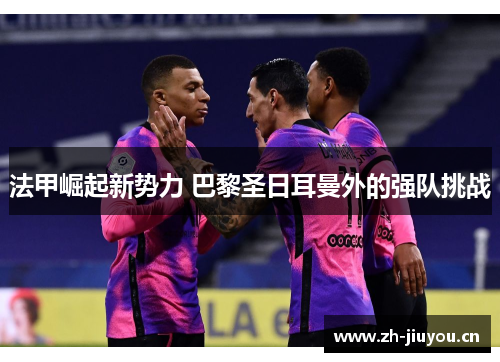 法甲崛起新势力 巴黎圣日耳曼外的强队挑战