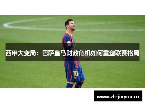 西甲大变局:巴萨皇马财政危机如何重塑联赛格局 西甲大变局:巴萨皇马财政危机如何重塑联赛格局