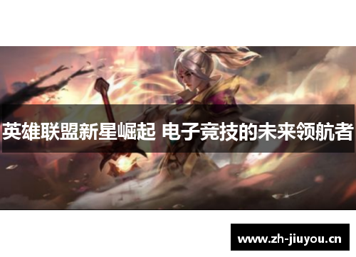 英雄联盟新星崛起 电子竞技的未来领航者