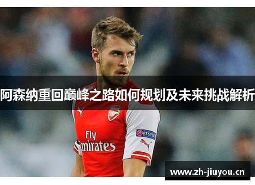 阿森纳重回巅峰之路如何规划及未来挑战解析