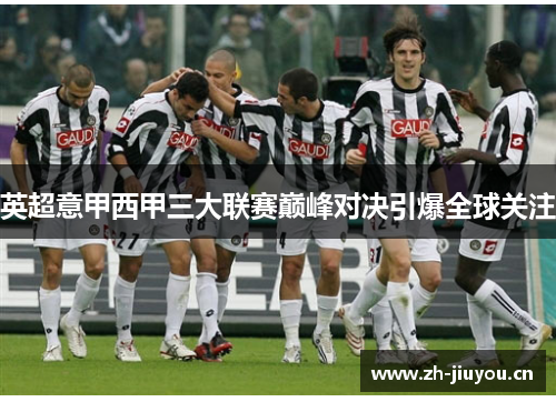 英超意甲西甲三大联赛巅峰对决引爆全球关注