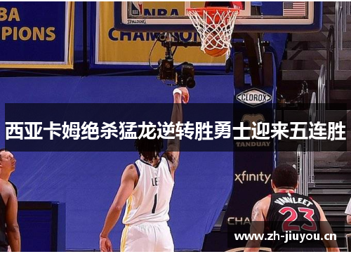 西亚卡姆绝杀猛龙逆转胜勇士迎来五连胜 西亚卡姆绝杀猛龙逆转胜勇士迎来五连胜
