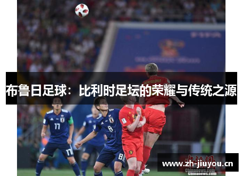 布鲁日足球:比利时足坛的荣耀与传统之源 布鲁日足球:比利时足坛的荣耀与传统之源