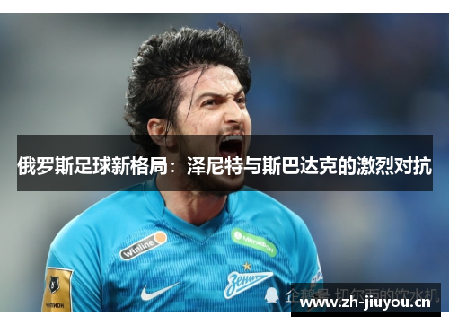 俄罗斯足球新格局:泽尼特与斯巴达克的激烈对抗 俄罗斯足球新格局:泽尼特与斯巴达克的激烈对抗