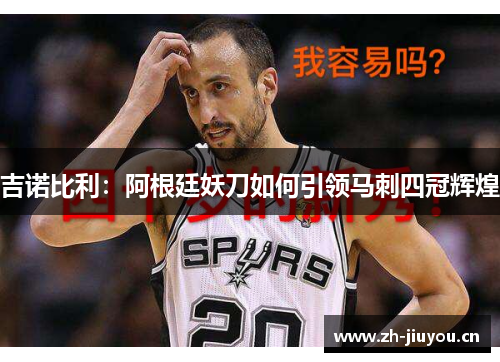 吉诺比利:阿根廷妖刀如何引领马刺四冠辉煌 吉诺比利:阿根廷妖刀如何引领马刺四冠辉煌