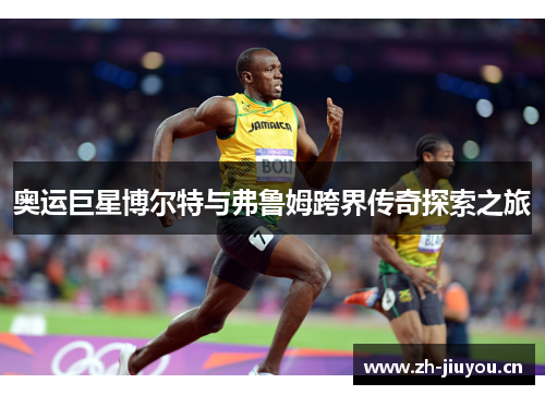 奥运巨星博尔特与弗鲁姆跨界传奇探索之旅