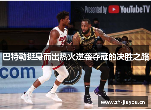 巴特勒挺身而出热火逆袭夺冠的决胜之路