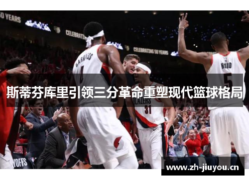 斯蒂芬库里引领三分革命重塑现代篮球格局