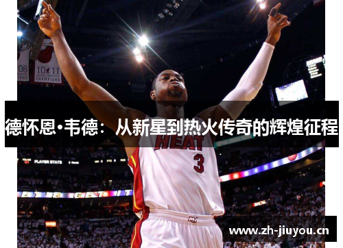 德怀恩·韦德：从新星到热火传奇的辉煌征程