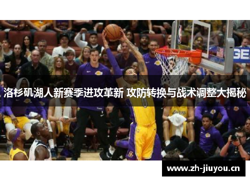 洛杉矶湖人新赛季进攻革新 攻防转换与战术调整大揭秘 洛杉矶湖人新赛季进攻革新 攻防转换与战术调整大揭秘