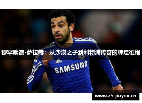 穆罕默德·萨拉赫：从沙漠之子到利物浦传奇的辉煌征程
