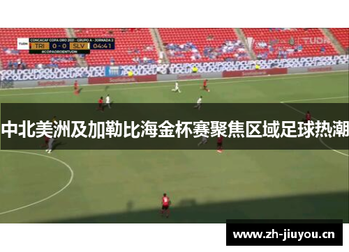 中北美洲及加勒比海金杯赛聚焦区域足球热潮 中北美洲及加勒比海金杯赛聚焦区域足球热潮