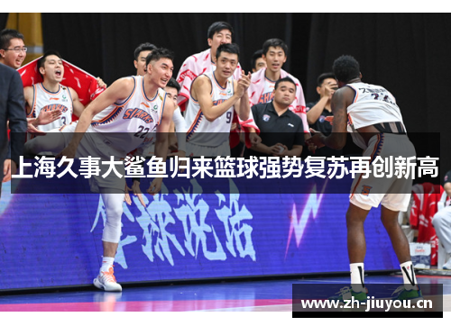 上海久事大鲨鱼归来篮球强势复苏再创新高 上海久事大鲨鱼归来篮球强势复苏再创新高