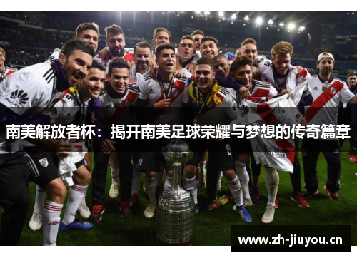 南美解放者杯：揭开南美足球荣耀与梦想的传奇篇章