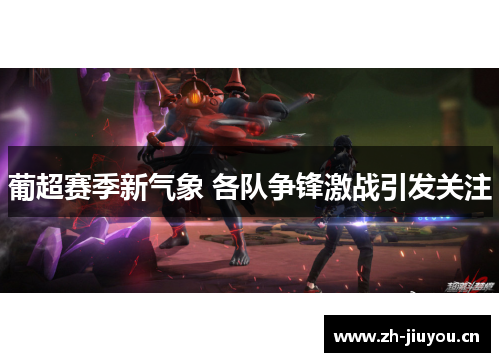 葡超赛季新气象 各队争锋激战引发关注