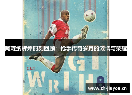 阿森纳辉煌时刻回顾:枪手传奇岁月的激情与荣耀 阿森纳辉煌时刻回顾:枪手传奇岁月的激情与荣耀