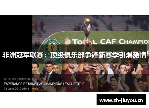 非洲冠军联赛:顶级俱乐部争锋新赛季引爆激情 非洲冠军联赛:顶级俱乐部争锋新赛季引爆激情