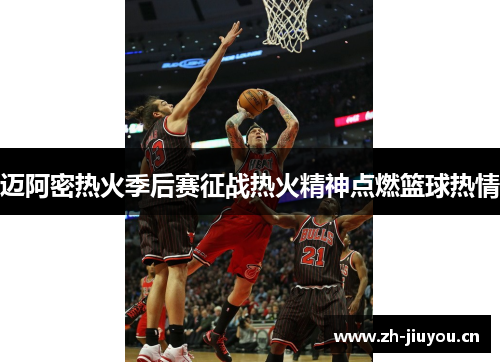 迈阿密热火季后赛征战热火精神点燃篮球热情