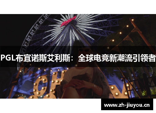 PGL布宜诺斯艾利斯:全球电竞新潮流引领者 PGL布宜诺斯艾利斯:全球电竞新潮流引领者