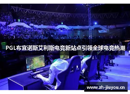 PGL布宜诺斯艾利斯电竞新站点引领全球电竞热潮