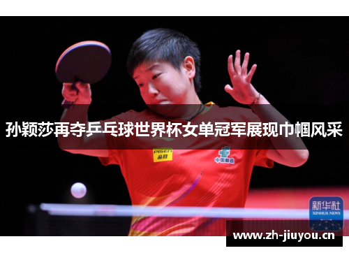 孙颖莎再夺乒乓球世界杯女单冠军展现巾帼风采