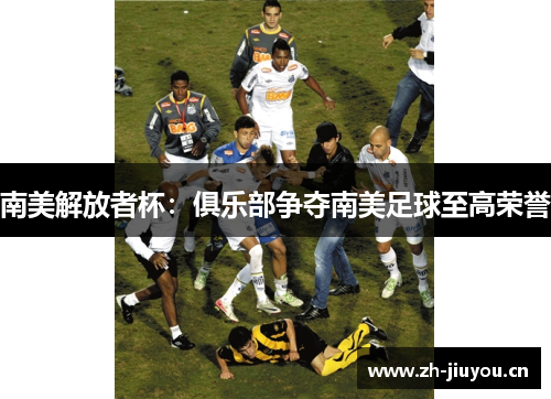 南美解放者杯:俱乐部争夺南美足球至高荣誉 南美解放者杯:俱乐部争夺南美足球至高荣誉