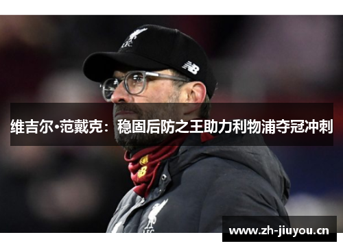 维吉尔·范戴克:稳固后防之王助力利物浦夺冠冲刺 维吉尔·范戴克:稳固后防之王助力利物浦夺冠冲刺