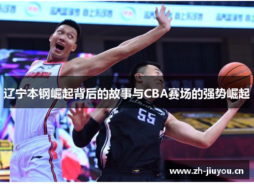 辽宁本钢崛起背后的故事与CBA赛场的强势崛起
