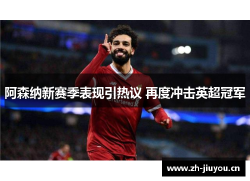 阿森纳新赛季表现引热议 再度冲击英超冠军