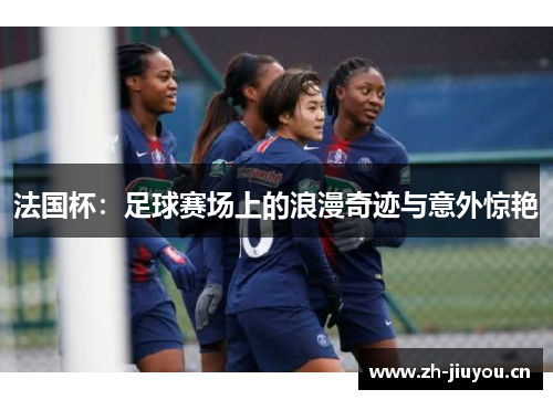 法国杯：足球赛场上的浪漫奇迹与意外惊艳