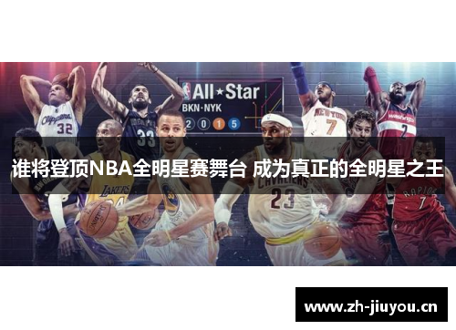 谁将登顶NBA全明星赛舞台 成为真正的全明星之王 谁将登顶NBA全明星赛舞台 成为真正的全明星之王