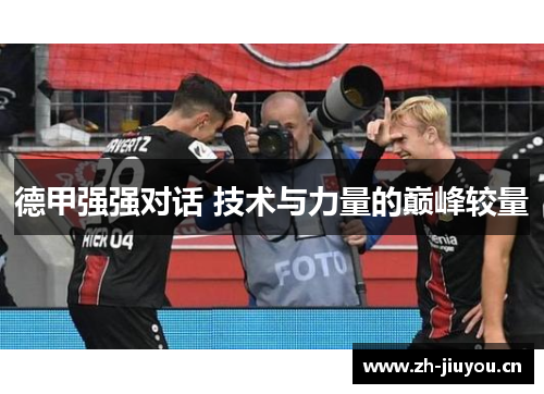 德甲强强对话 技术与力量的巅峰较量