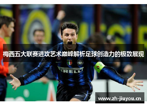 梅西五大联赛进攻艺术巅峰解析足球创造力的极致展现