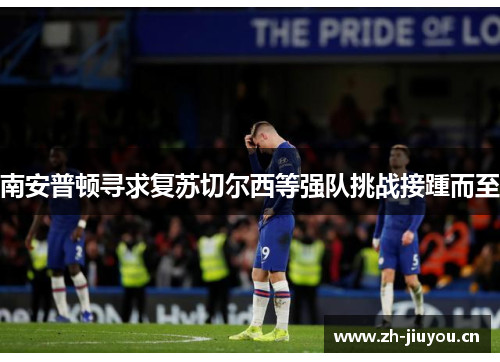 南安普顿寻求复苏切尔西等强队挑战接踵而至 南安普顿寻求复苏切尔西等强队挑战接踵而至