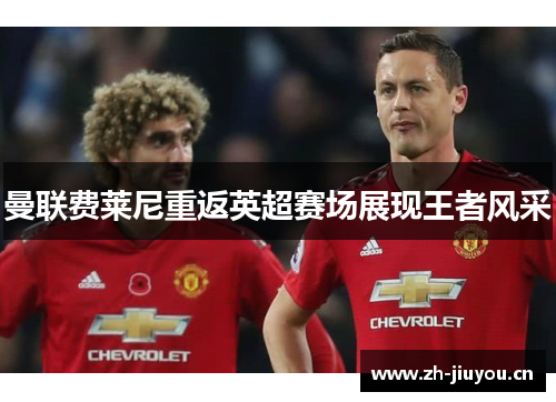 曼联费莱尼重返英超赛场展现王者风采 曼联费莱尼重返英超赛场展现王者风采