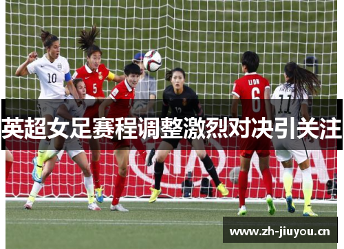英超女足赛程调整激烈对决引关注