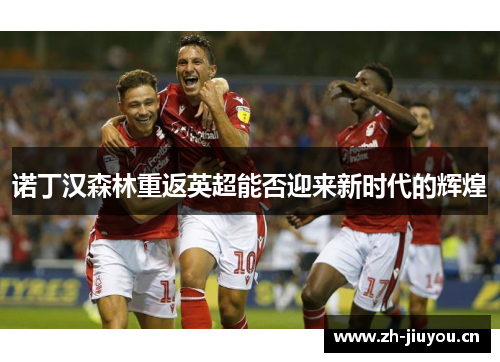 诺丁汉森林重返英超能否迎来新时代的辉煌